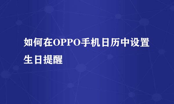 如何在OPPO手机日历中设置生日提醒