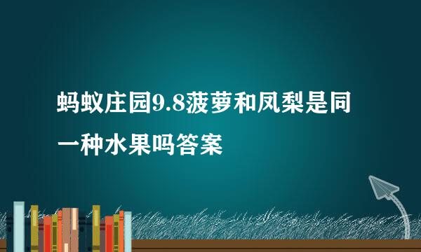 蚂蚁庄园9.8菠萝和凤梨是同一种水果吗答案