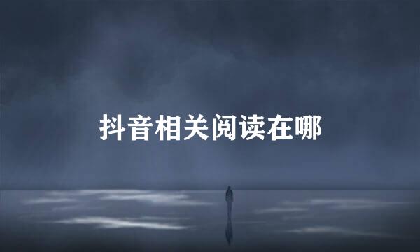 抖音相关阅读在哪