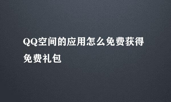 QQ空间的应用怎么免费获得免费礼包