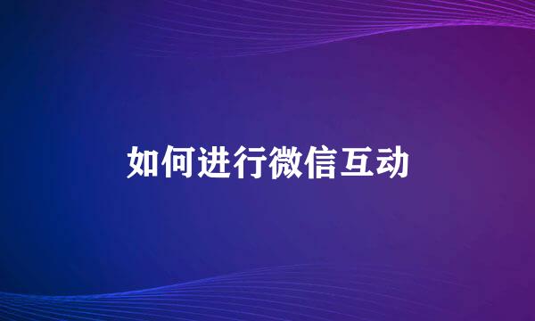 如何进行微信互动