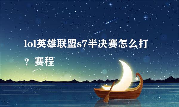 lol英雄联盟s7半决赛怎么打？赛程