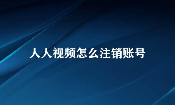 人人视频怎么注销账号