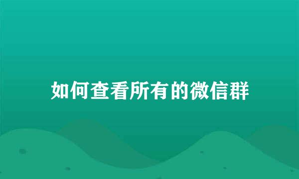 如何查看所有的微信群