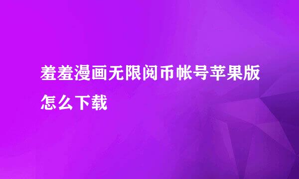 羞羞漫画无限阅币帐号苹果版怎么下载