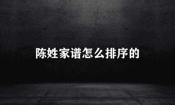 陈姓家谱怎么排序的