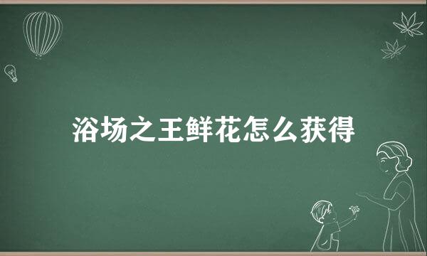 浴场之王鲜花怎么获得