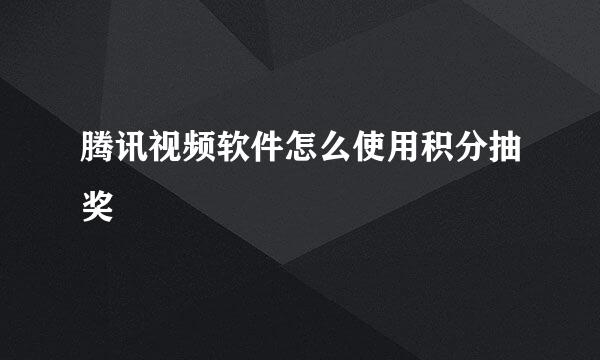 腾讯视频软件怎么使用积分抽奖