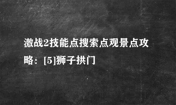 激战2技能点搜索点观景点攻略：[5]狮子拱门