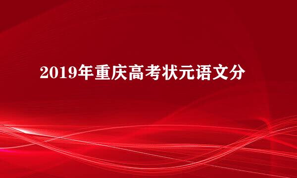 2019年重庆高考状元语文分