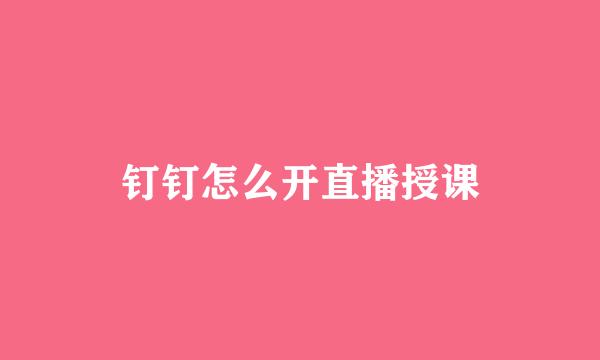 钉钉怎么开直播授课