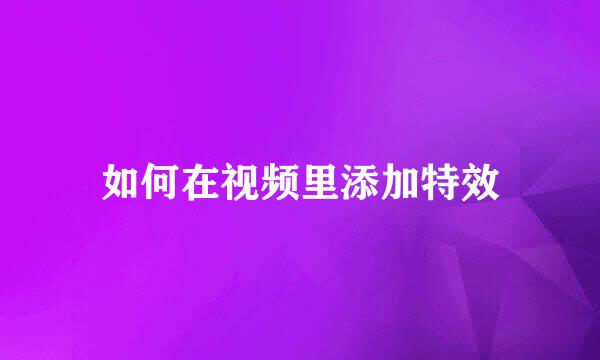 如何在视频里添加特效