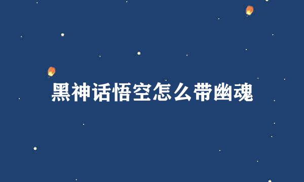黑神话悟空怎么带幽魂