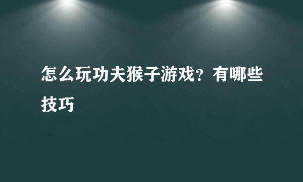 怎么玩功夫猴子游戏？有哪些技巧