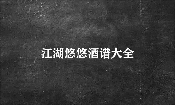江湖悠悠酒谱大全