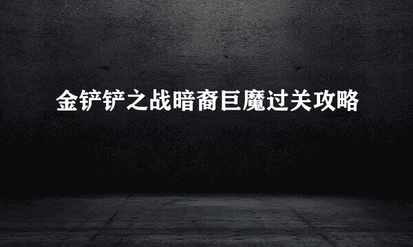 金铲铲之战暗裔巨魔过关攻略