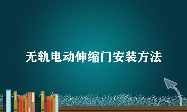 无轨电动伸缩门安装方法
