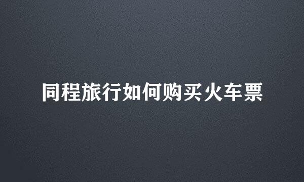 同程旅行如何购买火车票