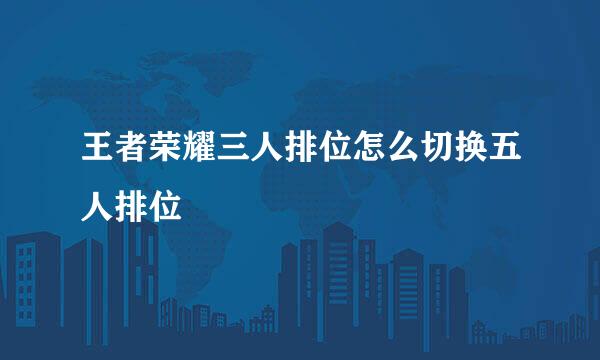 王者荣耀三人排位怎么切换五人排位