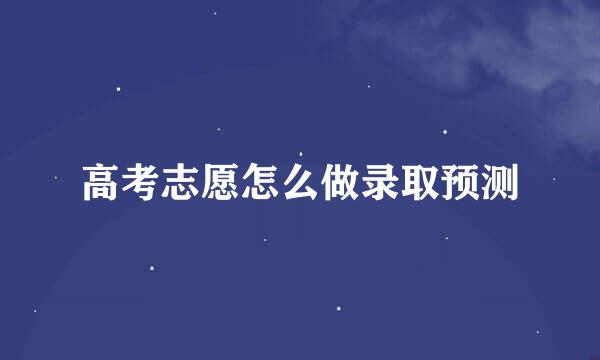 高考志愿怎么做录取预测