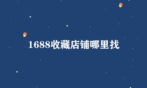 1688收藏店铺哪里找