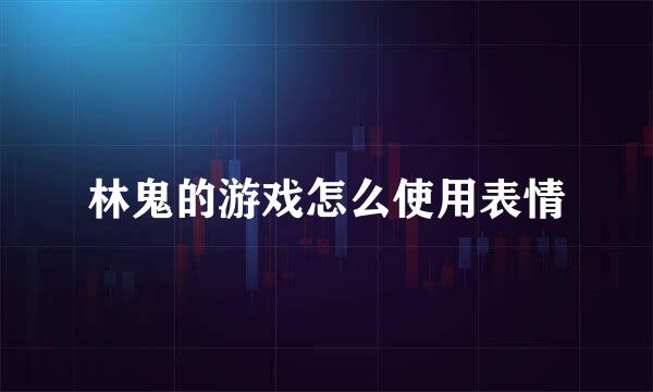 林鬼的游戏怎么使用表情