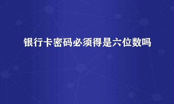 银行卡密码必须得是六位数吗