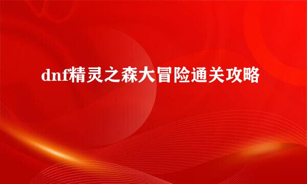 dnf精灵之森大冒险通关攻略