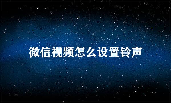 微信视频怎么设置铃声