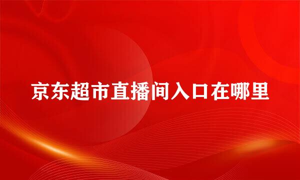京东超市直播间入口在哪里