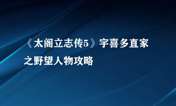 《太阁立志传5》宇喜多直家之野望人物攻略
