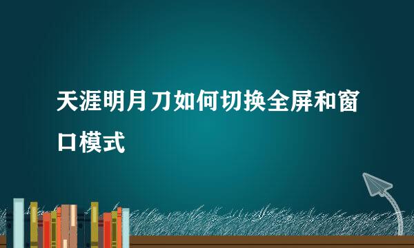 天涯明月刀如何切换全屏和窗口模式