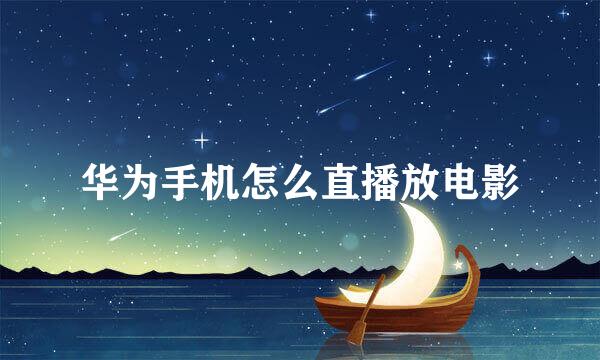 华为手机怎么直播放电影