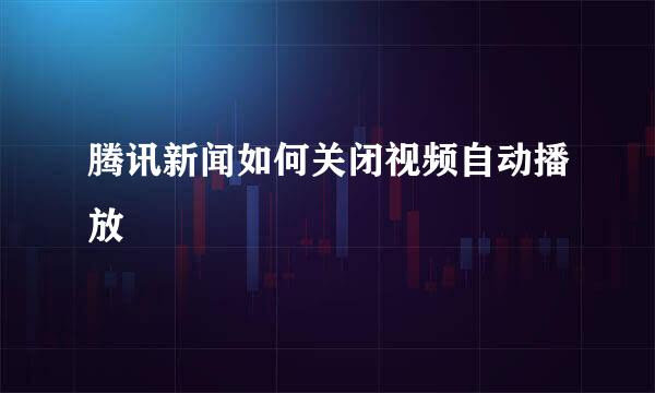 腾讯新闻如何关闭视频自动播放