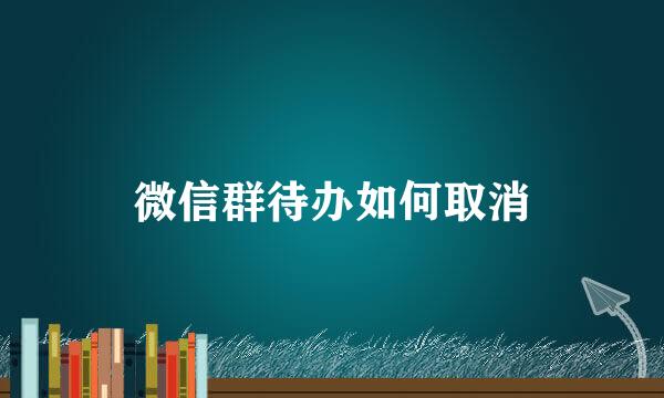 微信群待办如何取消