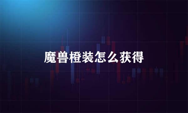 魔兽橙装怎么获得