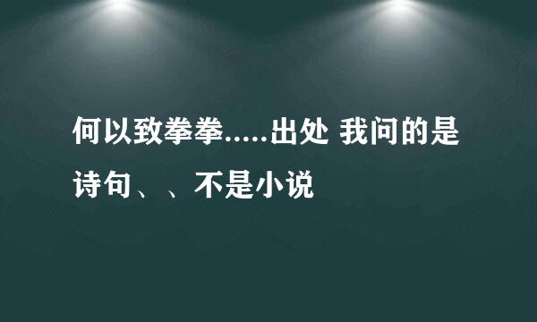 何以致拳拳.....出处 我问的是诗句、、不是小说