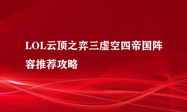 LOL云顶之弈三虚空四帝国阵容推荐攻略