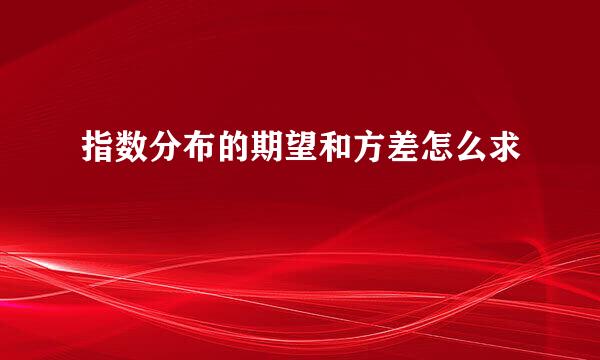 指数分布的期望和方差怎么求