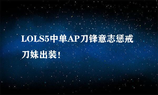LOLS5中单AP刀锋意志惩戒刀妹出装！