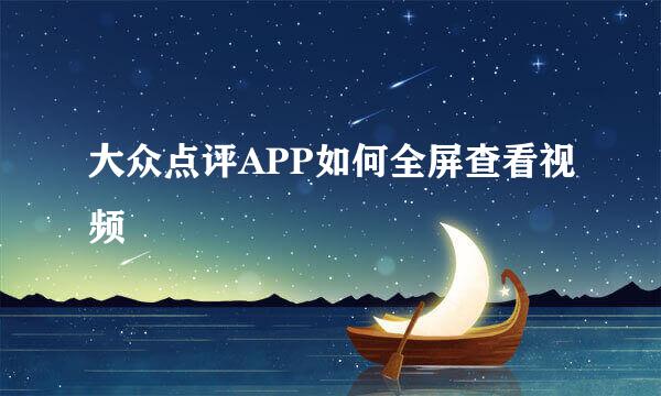 大众点评APP如何全屏查看视频