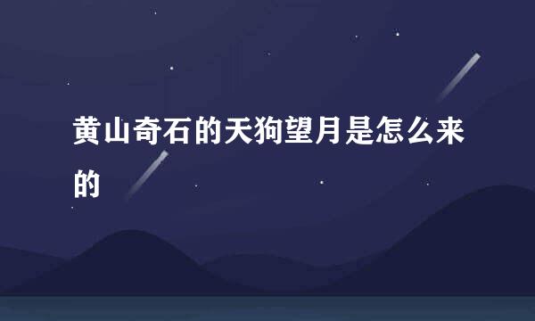 黄山奇石的天狗望月是怎么来的
