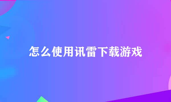 怎么使用讯雷下载游戏