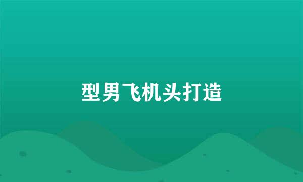 型男飞机头打造