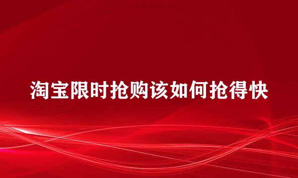 淘宝限时抢购该如何抢得快