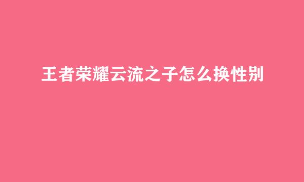 王者荣耀云流之子怎么换性别