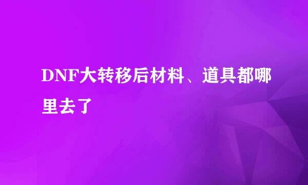 DNF大转移后材料、道具都哪里去了