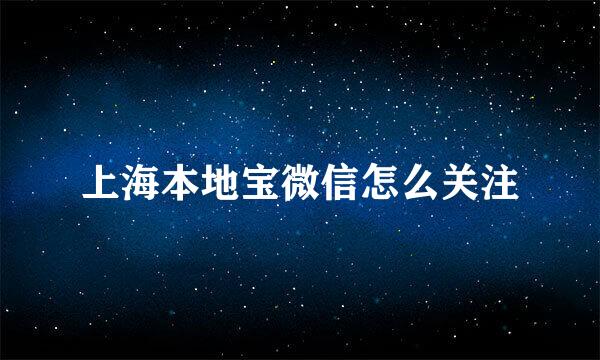 上海本地宝微信怎么关注