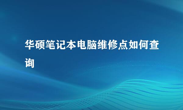 华硕笔记本电脑维修点如何查询
