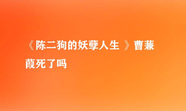 《陈二狗的妖孽人生 》曹蒹葭死了吗